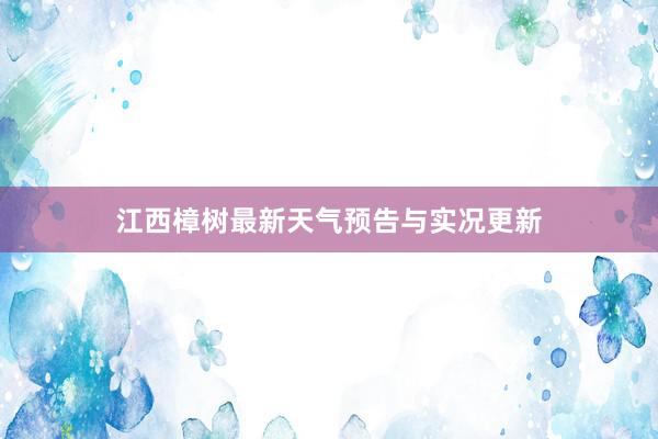 江西樟树最新天气预告与实况更新